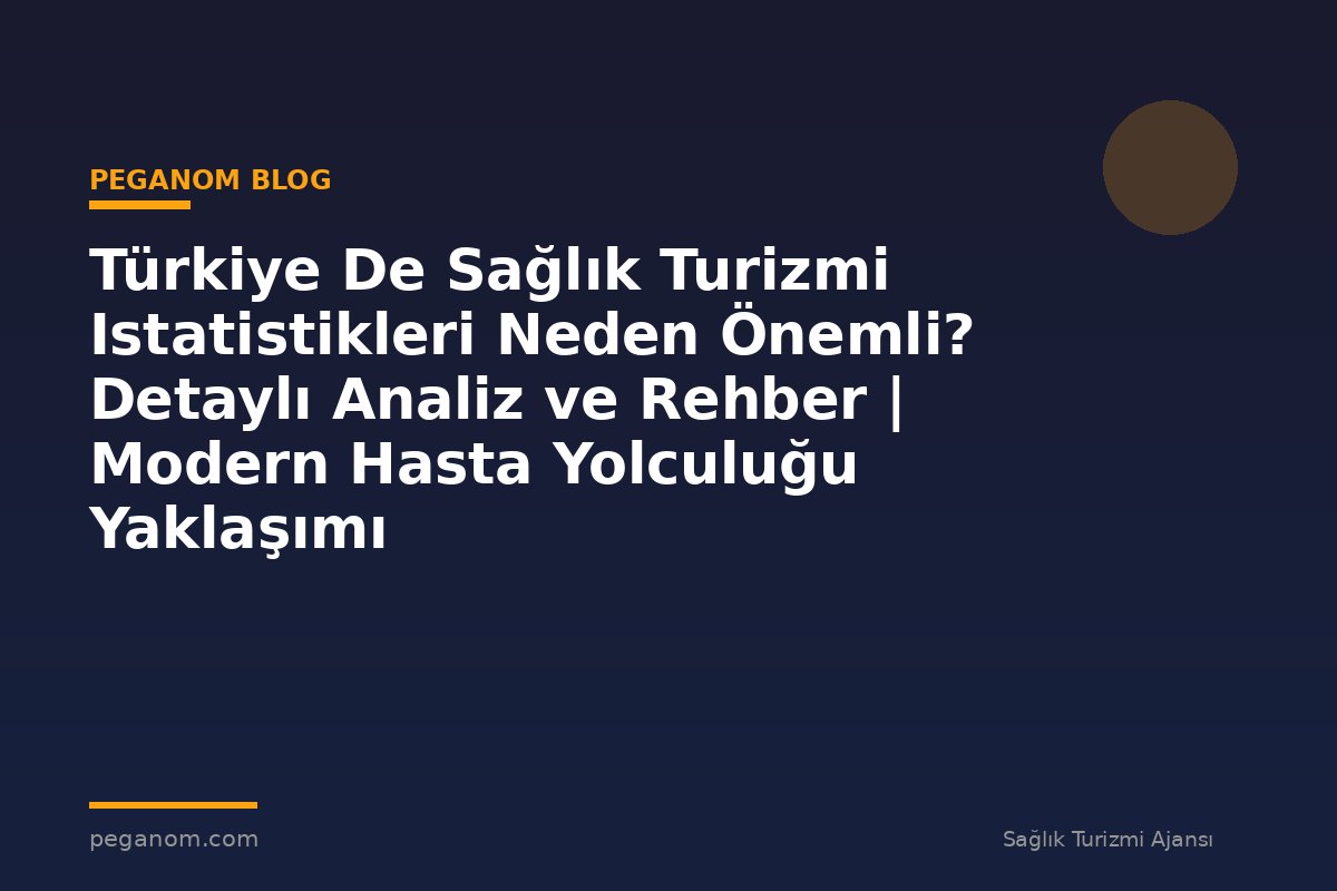 Türkiye De Sağlık Turizmi Istatistikleri Neden Önemli? Detaylı Analiz ve Rehber | Modern Hasta Yolculuğu Yaklaşımı
