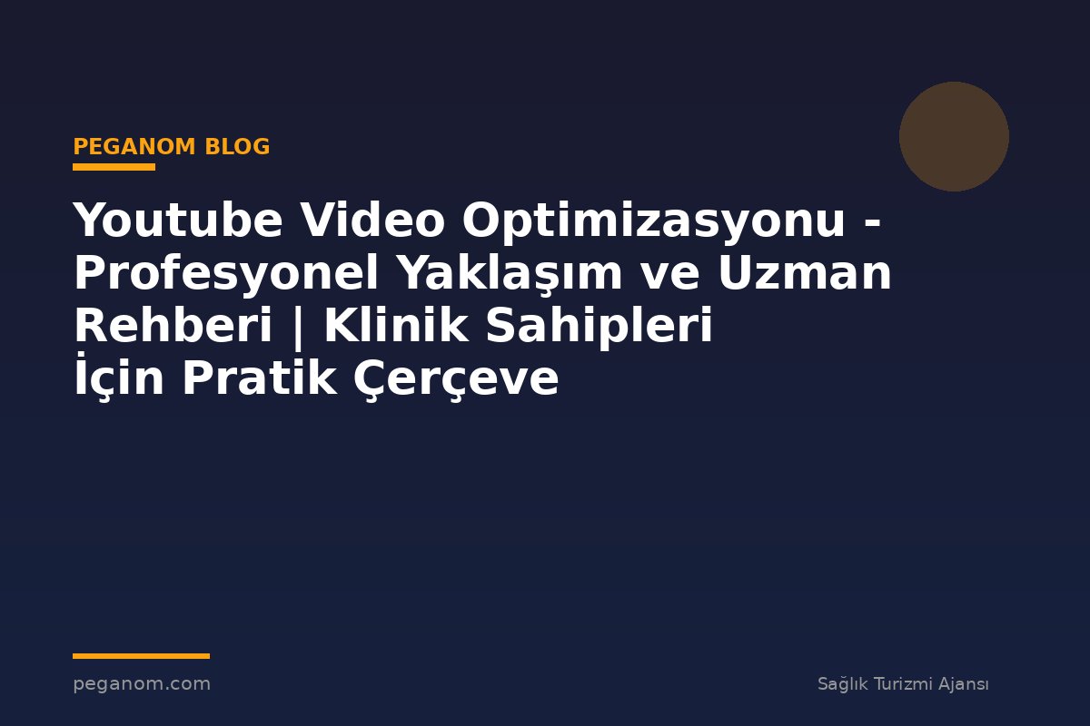 Youtube Video Optimizasyonu - Profesyonel Yaklaşım ve Uzman Rehberi | Klinik Sahipleri İçin Pratik Çerçeve