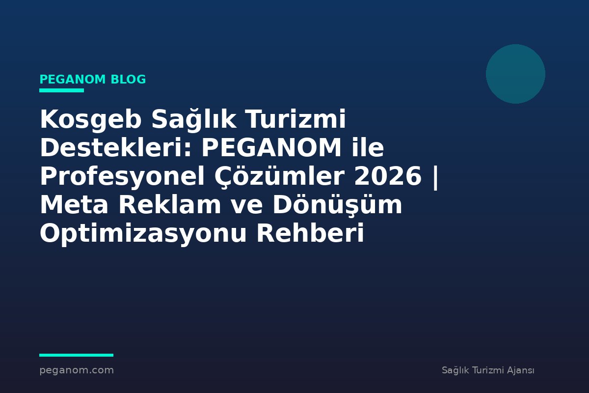Kosgeb Sağlık Turizmi Destekleri: PEGANOM ile Profesyonel Çözümler 2026 | Meta Reklam ve Dönüşüm Optimizasyonu Rehberi