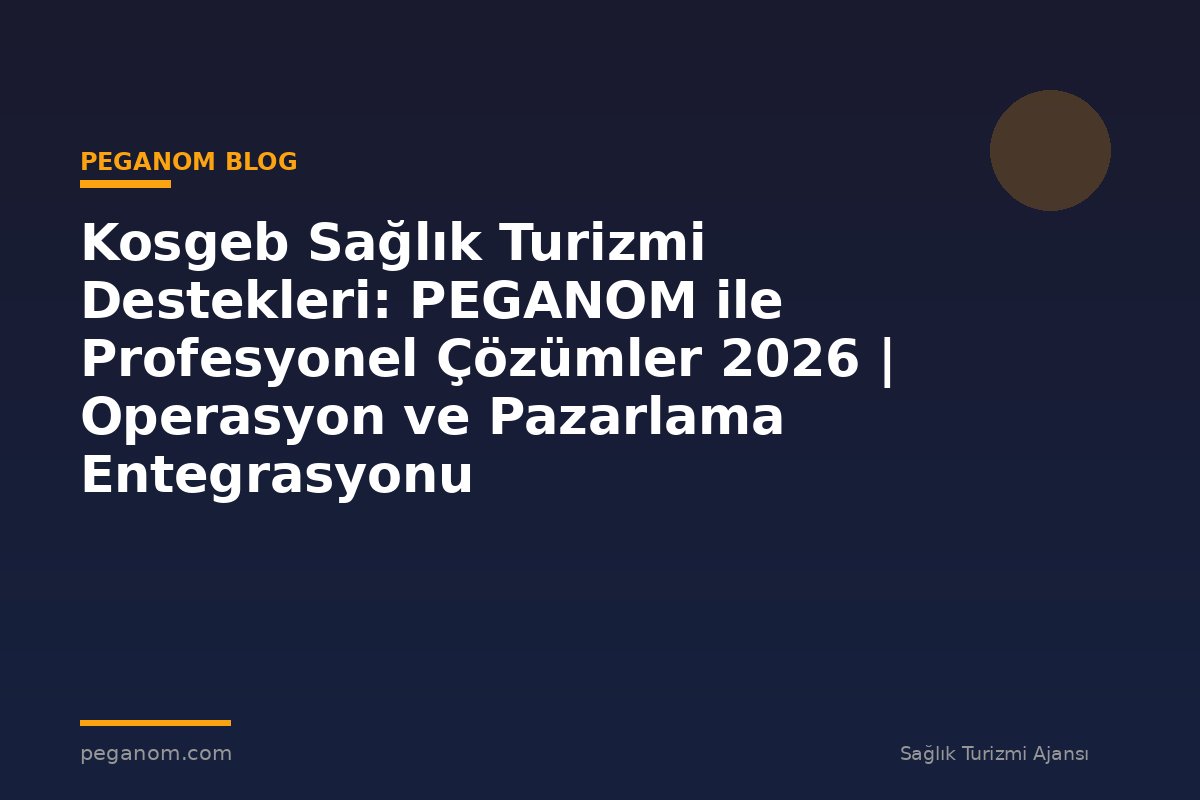 Kosgeb Sağlık Turizmi Destekleri: PEGANOM ile Profesyonel Çözümler 2026 | Operasyon ve Pazarlama Entegrasyonu