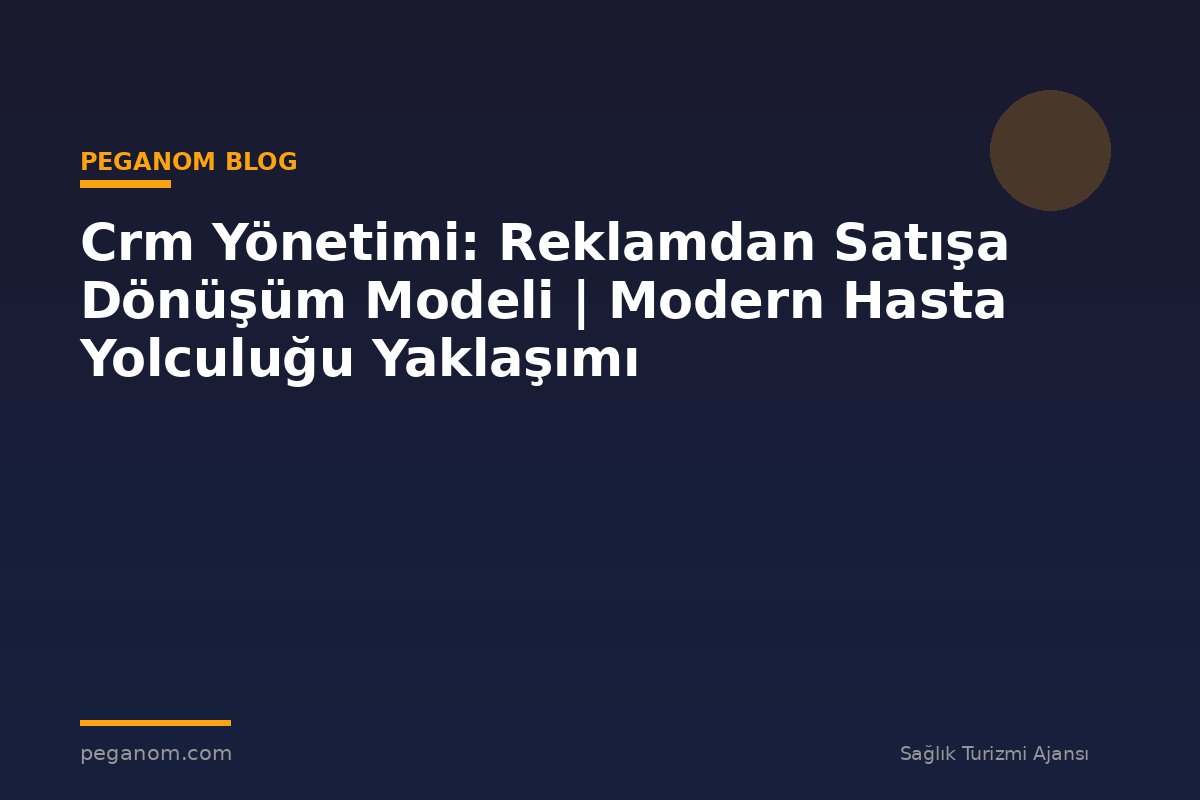 Crm Yönetimi: Reklamdan Satışa Dönüşüm Modeli | Modern Hasta Yolculuğu Yaklaşımı