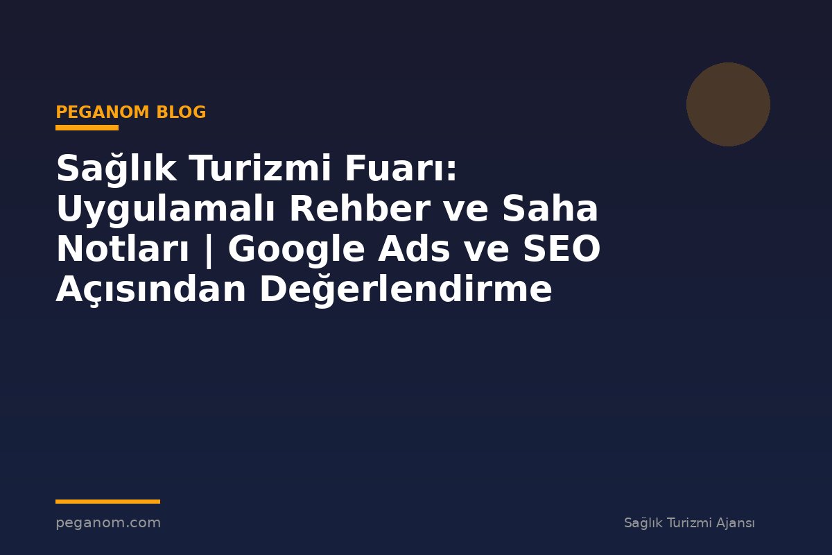 Sağlık Turizmi Fuarı: Uygulamalı Rehber ve Saha Notları | Google Ads ve SEO Açısından Değerlendirme