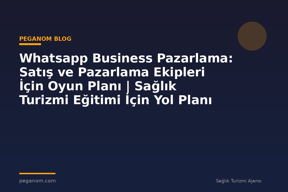 Whatsapp Business Pazarlama: Satış ve Pazarlama Ekipleri İçin Oyun Planı | Sağlık Turizmi Eğitimi İçin Yol Planı