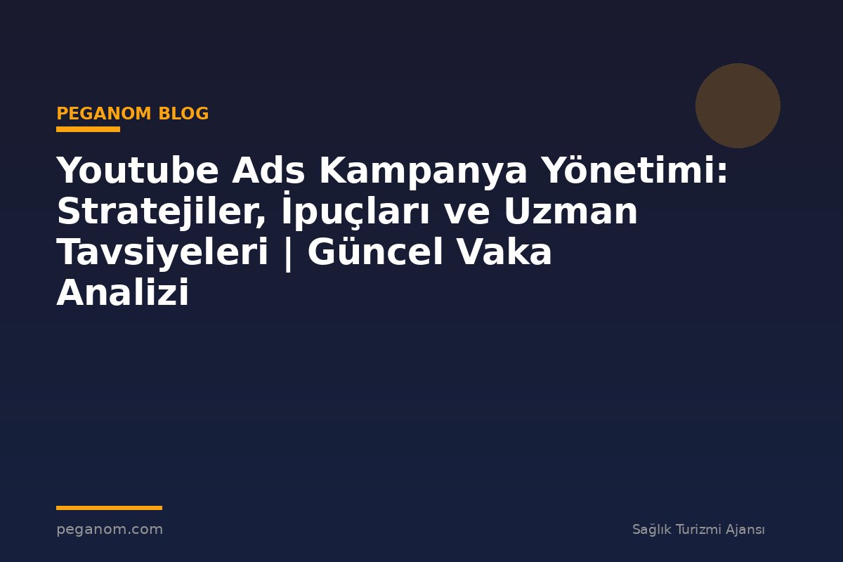 Youtube Ads Kampanya Yönetimi: Stratejiler, İpuçları ve Uzman Tavsiyeleri | Güncel Vaka Analizi