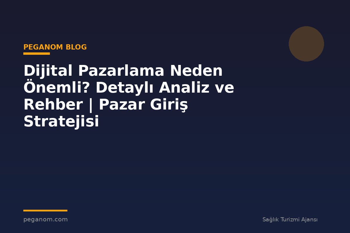 Dijital Pazarlama Neden Önemli? Detaylı Analiz ve Rehber | Pazar Giriş Stratejisi