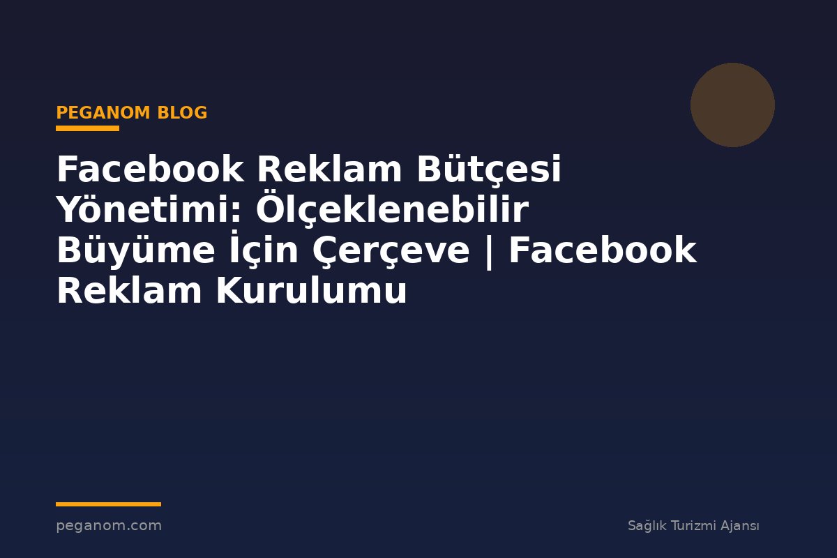 Facebook Reklam Bütçesi Yönetimi: Ölçeklenebilir Büyüme İçin Çerçeve | Facebook Reklam Kurulumu