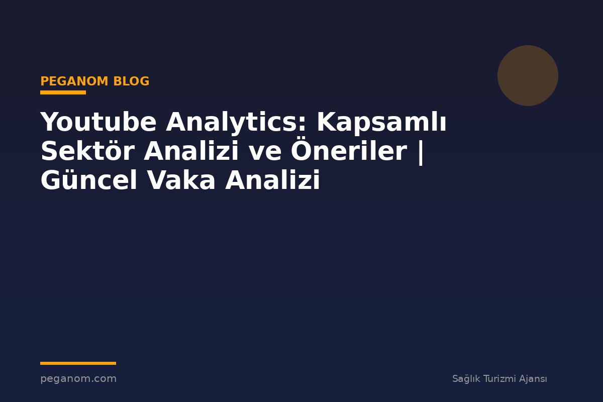 Youtube Analytics: Kapsamlı Sektör Analizi ve Öneriler | Güncel Vaka Analizi