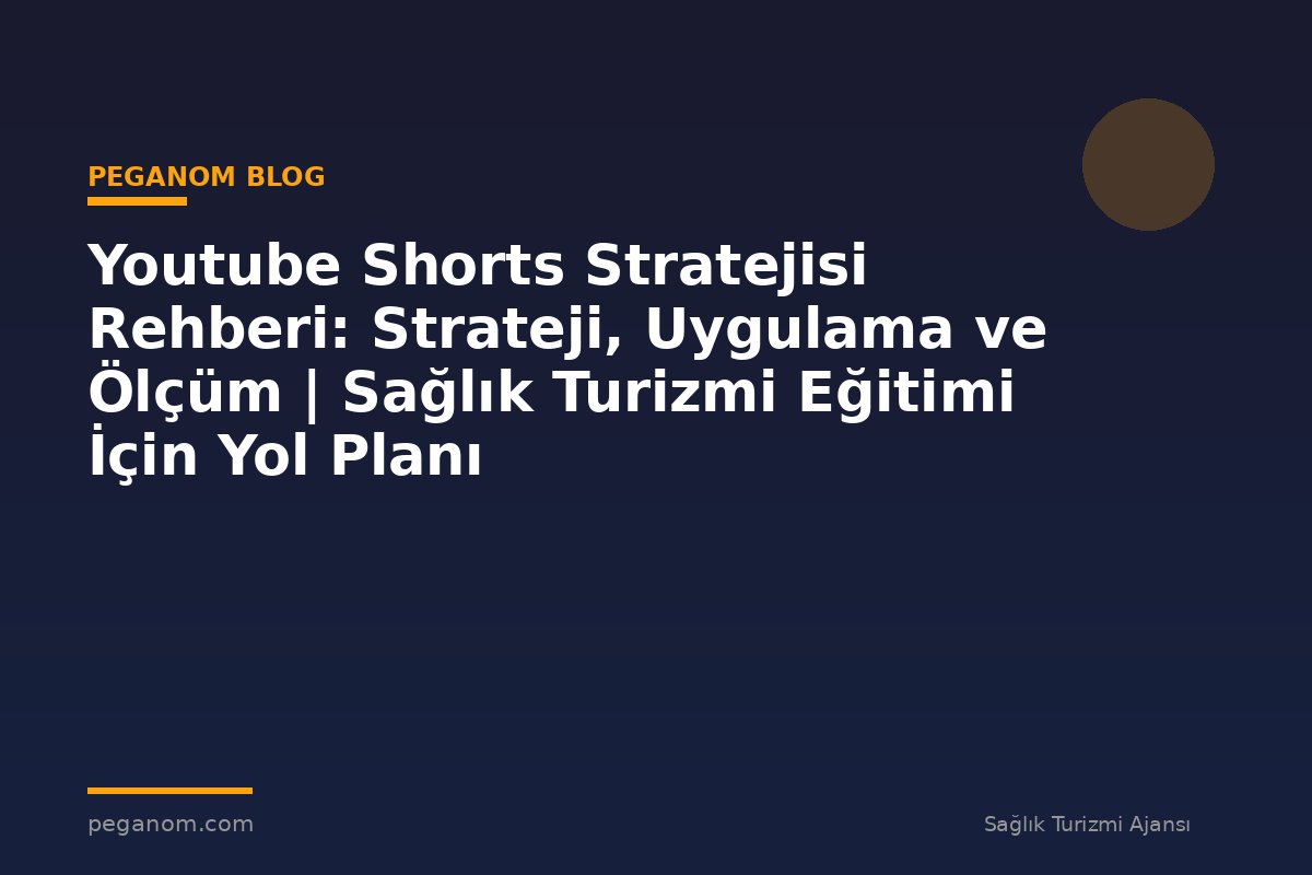 Youtube Shorts Stratejisi Rehberi: Strateji, Uygulama ve Ölçüm | Sağlık Turizmi Eğitimi İçin Yol Planı