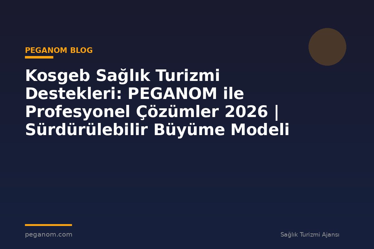 Kosgeb Sağlık Turizmi Destekleri: PEGANOM ile Profesyonel Çözümler 2026 | Sürdürülebilir Büyüme Modeli