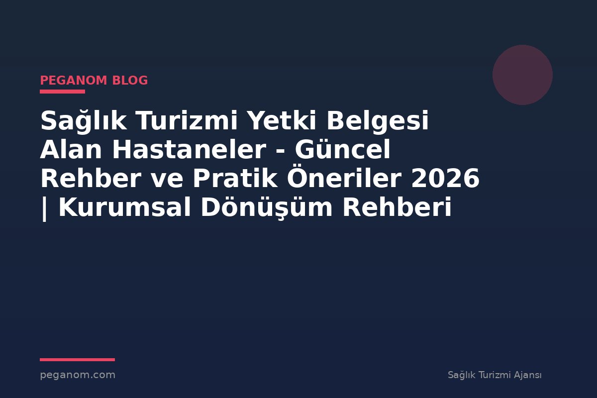 Sağlık Turizmi Yetki Belgesi Alan Hastaneler - Güncel Rehber ve Pratik Öneriler 2026 | Kurumsal Dönüşüm Rehberi