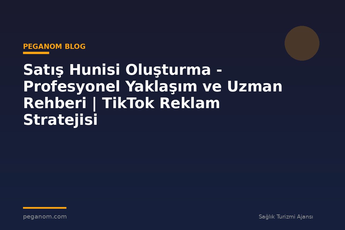 Satış Hunisi Oluşturma - Profesyonel Yaklaşım ve Uzman Rehberi | TikTok Reklam Stratejisi