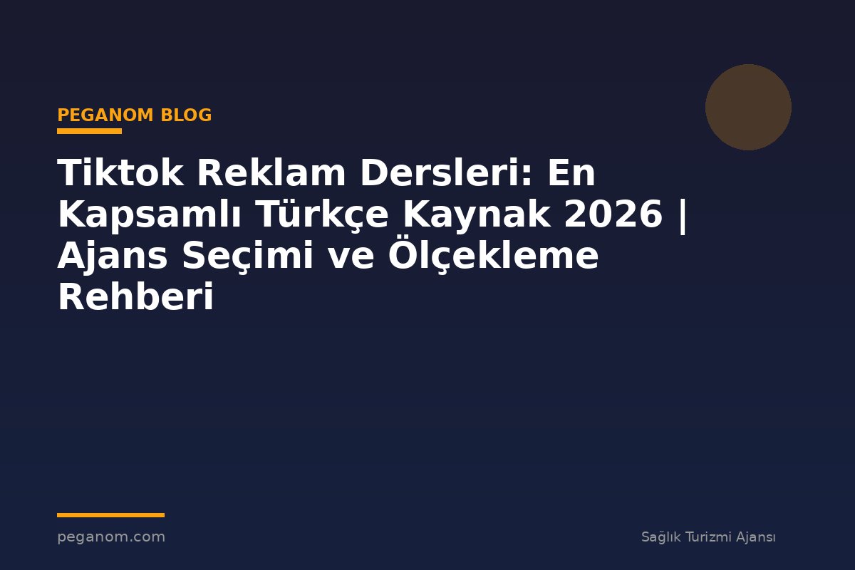 Tiktok Reklam Dersleri: En Kapsamlı Türkçe Kaynak 2026 | Ajans Seçimi ve Ölçekleme Rehberi