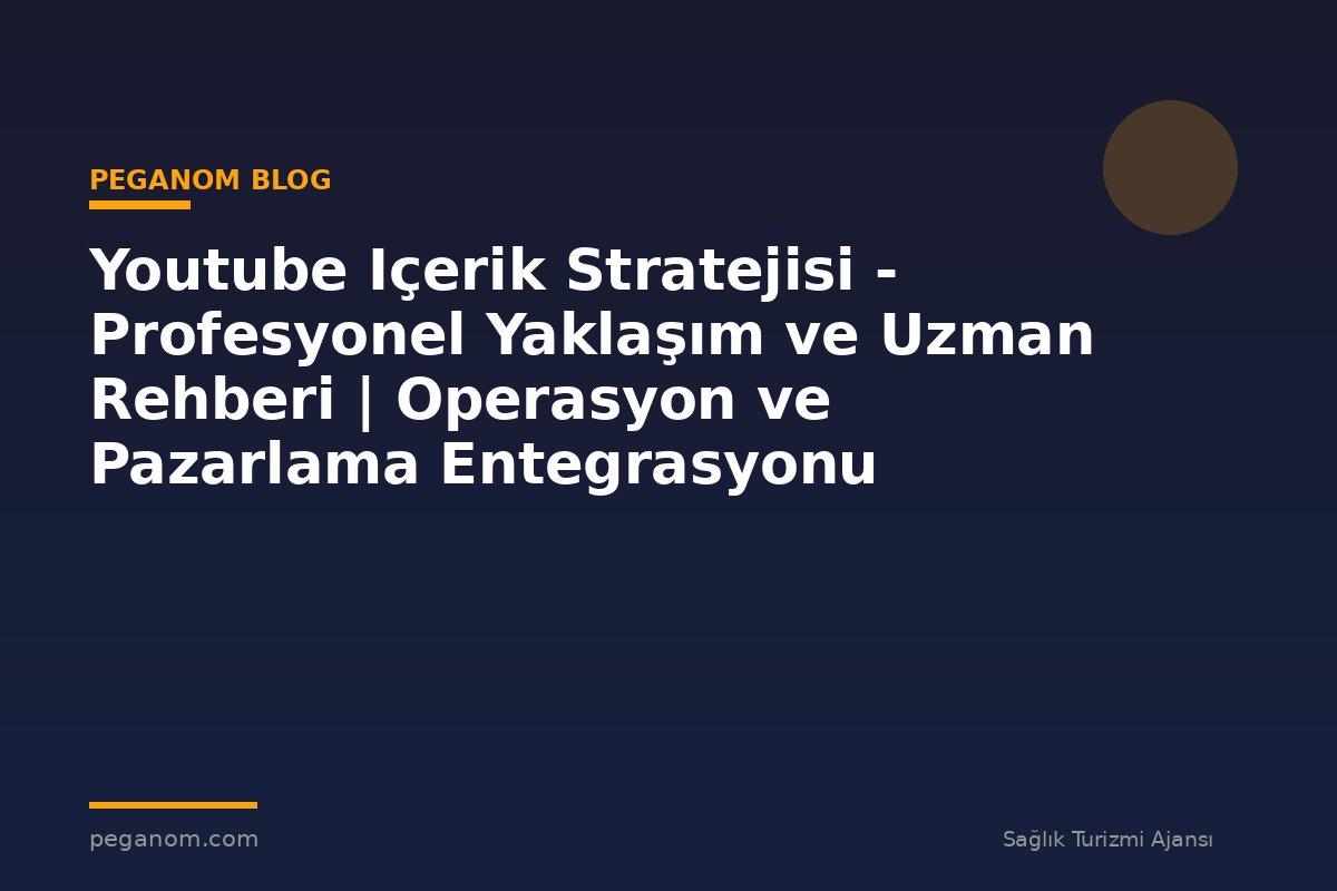 Youtube Içerik Stratejisi - Profesyonel Yaklaşım ve Uzman Rehberi | Operasyon ve Pazarlama Entegrasyonu