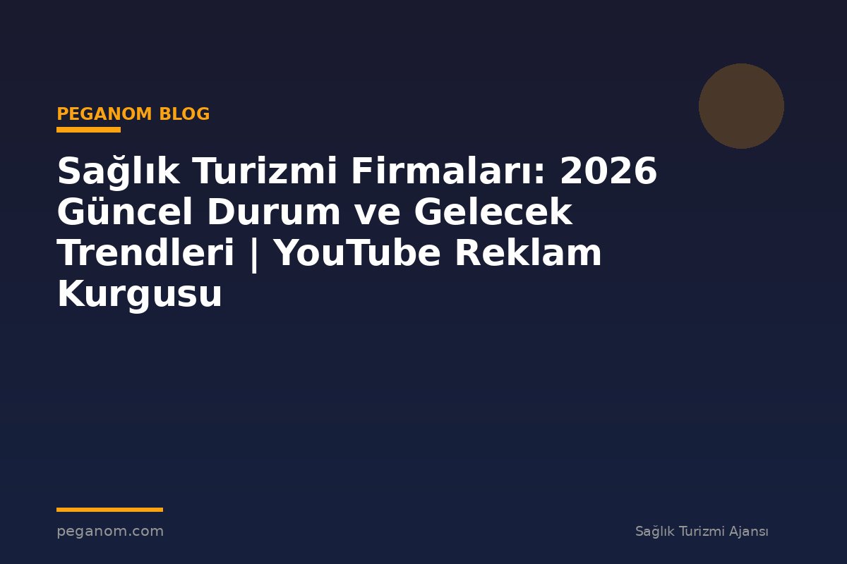 Sağlık Turizmi Firmaları: 2026 Güncel Durum ve Gelecek Trendleri | YouTube Reklam Kurgusu