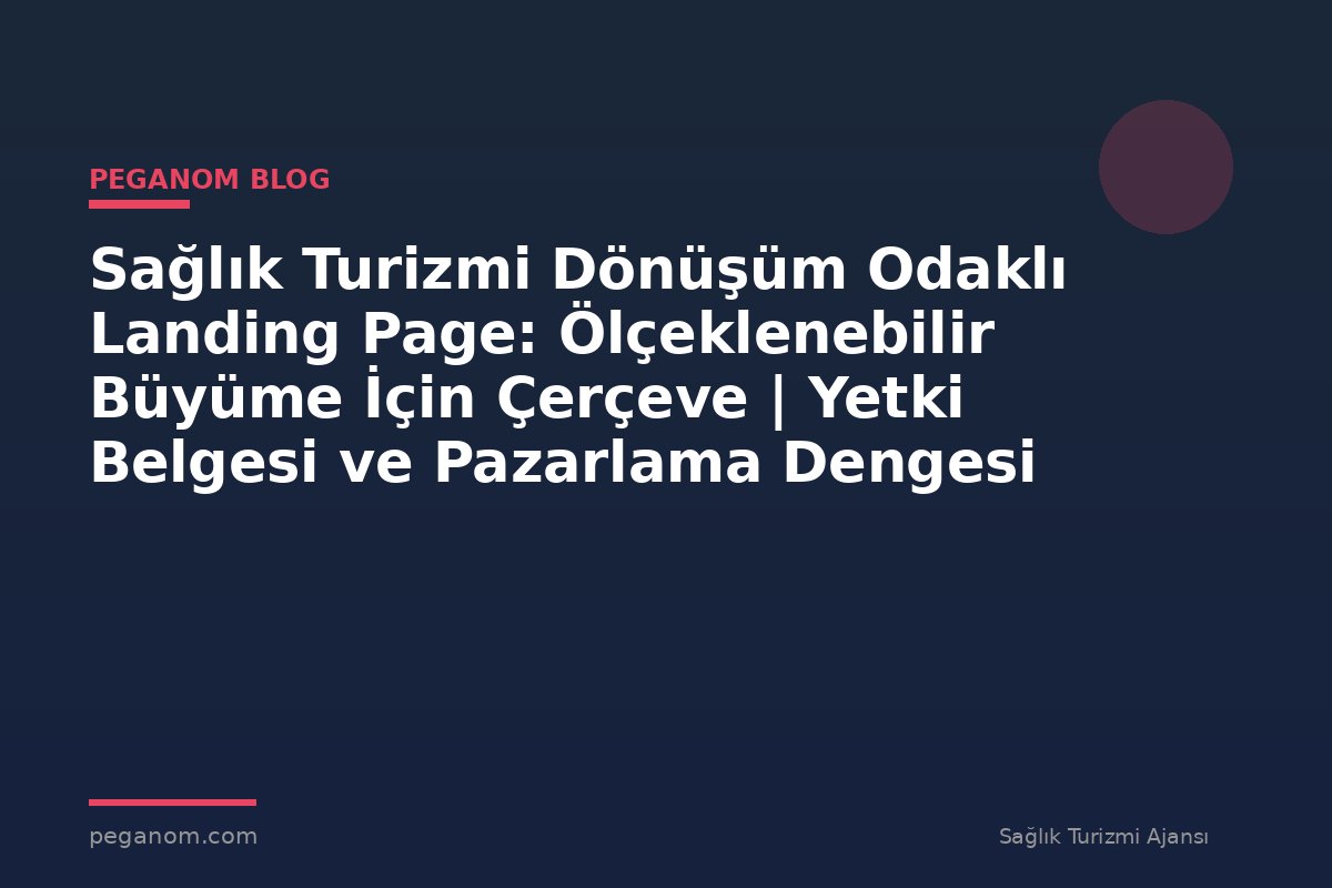 Sağlık Turizmi Dönüşüm Odaklı Landing Page: Ölçeklenebilir Büyüme İçin Çerçeve | Yetki Belgesi ve Pazarlama Dengesi
