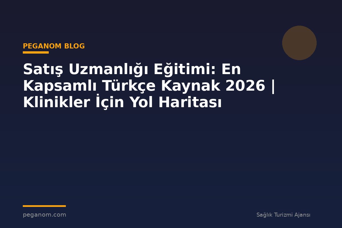 Satış Uzmanlığı Eğitimi: En Kapsamlı Türkçe Kaynak 2026 | Klinikler İçin Yol Haritası