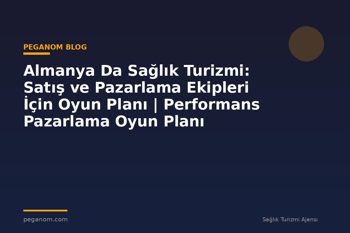 Almanya Da Sağlık Turizmi: Satış ve Pazarlama Ekipleri İçin Oyun Planı | Performans Pazarlama Oyun Planı