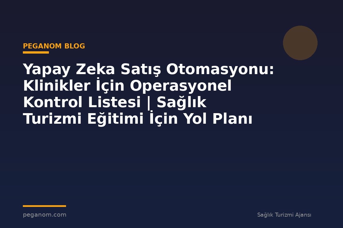 Yapay Zeka Satış Otomasyonu: Klinikler İçin Operasyonel Kontrol Listesi | Sağlık Turizmi Eğitimi İçin Yol Planı