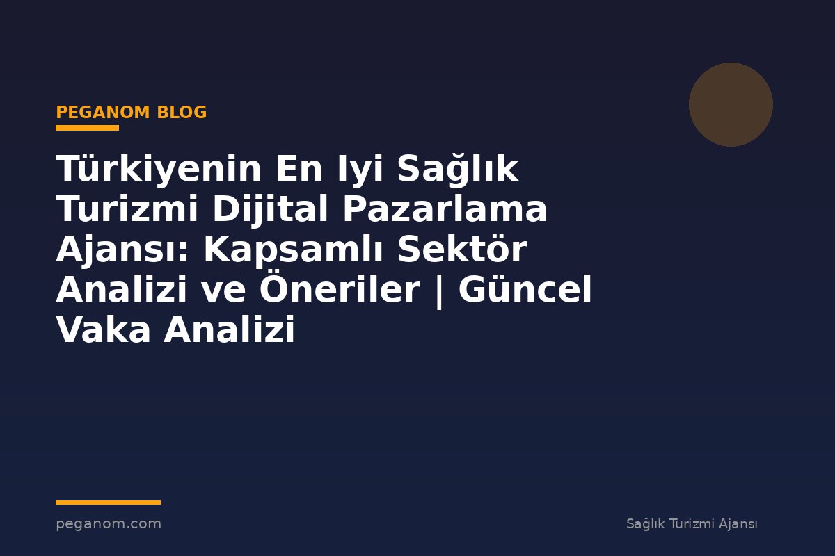 Türkiyenin En Iyi Sağlık Turizmi Dijital Pazarlama Ajansı: Kapsamlı Sektör Analizi ve Öneriler | Güncel Vaka Analizi