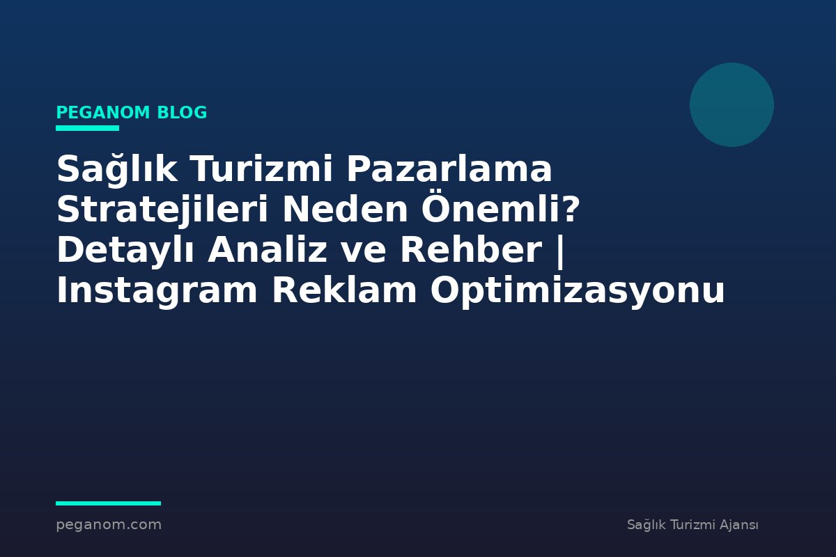 Sağlık Turizmi Pazarlama Stratejileri Neden Önemli? Detaylı Analiz ve Rehber | Instagram Reklam Optimizasyonu