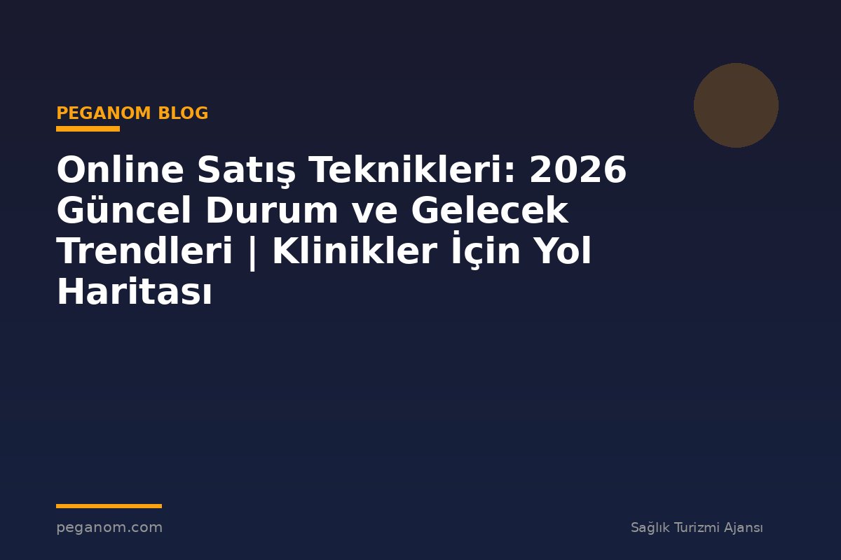 Online Satış Teknikleri: 2026 Güncel Durum ve Gelecek Trendleri | Klinikler İçin Yol Haritası