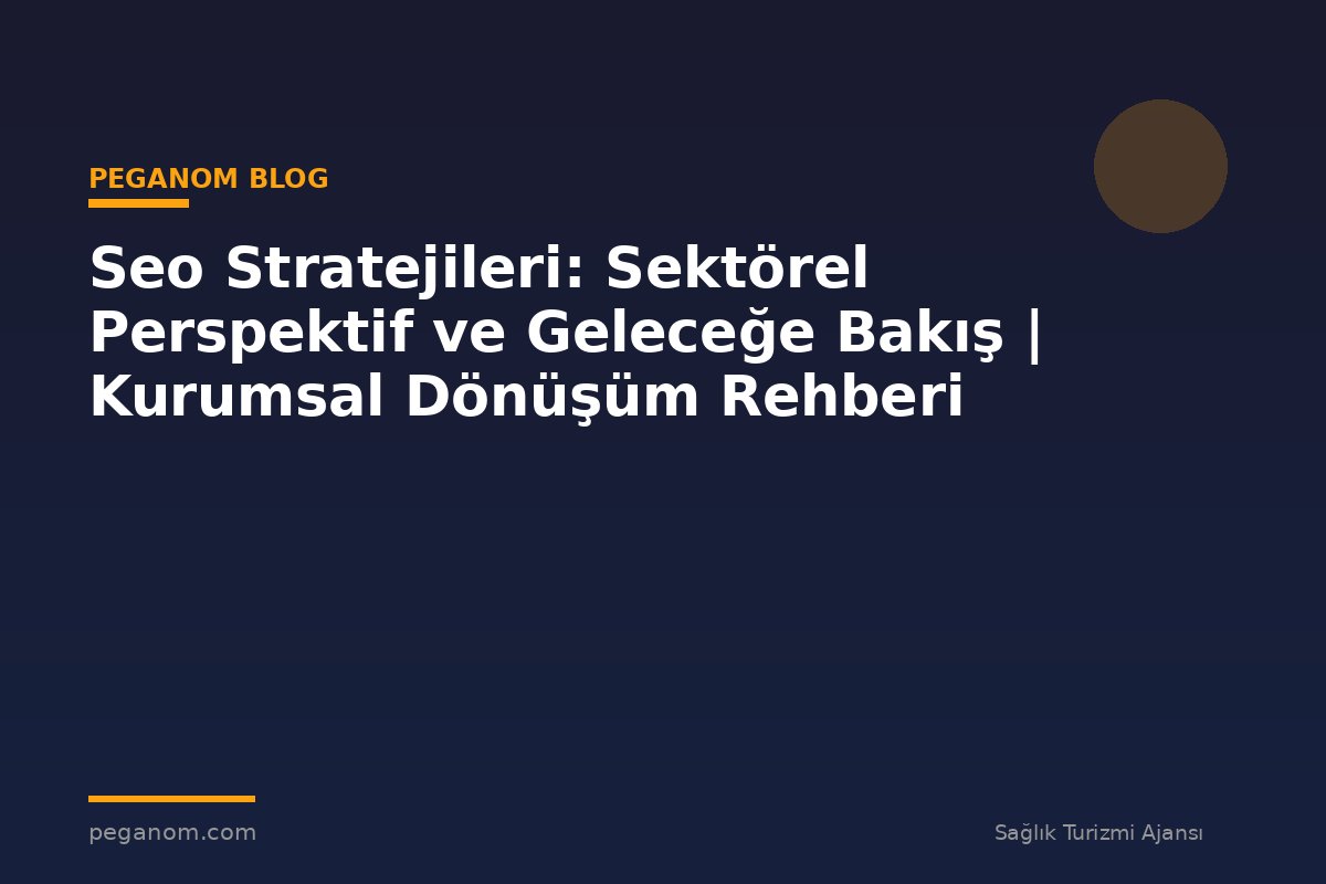 Seo Stratejileri: Sektörel Perspektif ve Geleceğe Bakış | Kurumsal Dönüşüm Rehberi