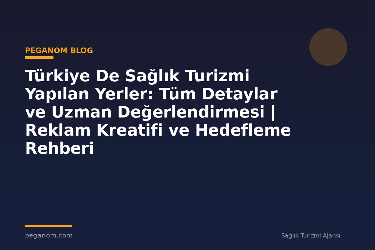 Türkiye De Sağlık Turizmi Yapılan Yerler: Tüm Detaylar ve Uzman Değerlendirmesi | Reklam Kreatifi ve Hedefleme Rehberi
