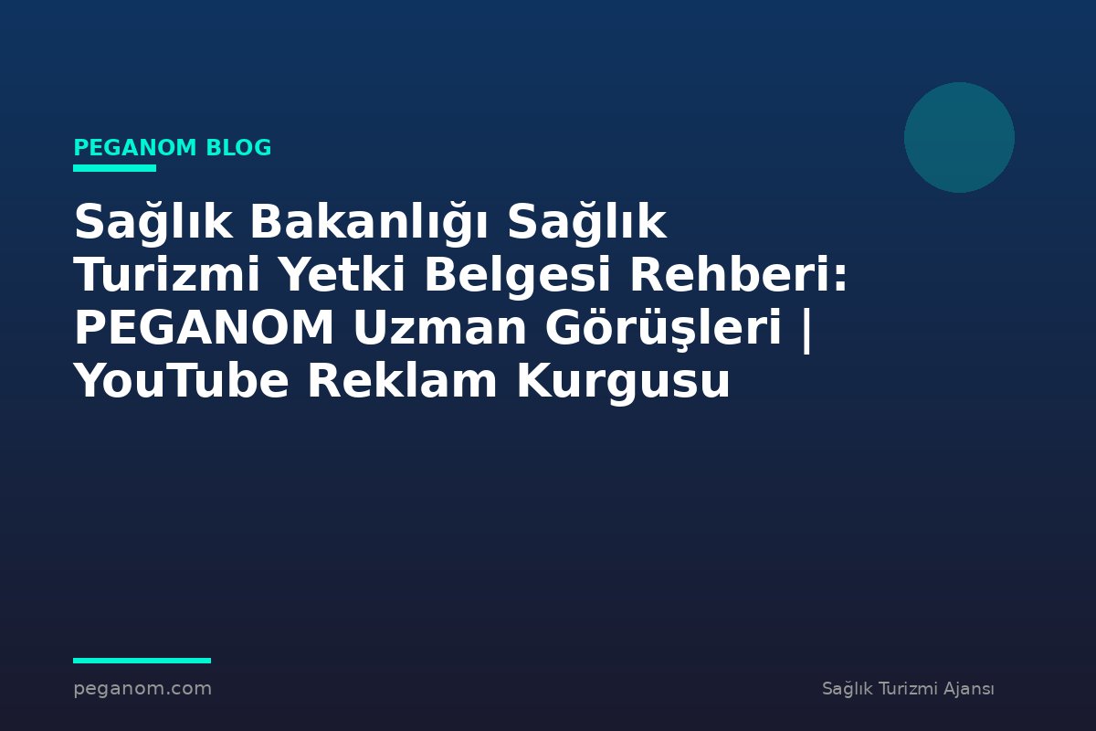 Sağlık Bakanlığı Sağlık Turizmi Yetki Belgesi Rehberi: PEGANOM Uzman Görüşleri | YouTube Reklam Kurgusu