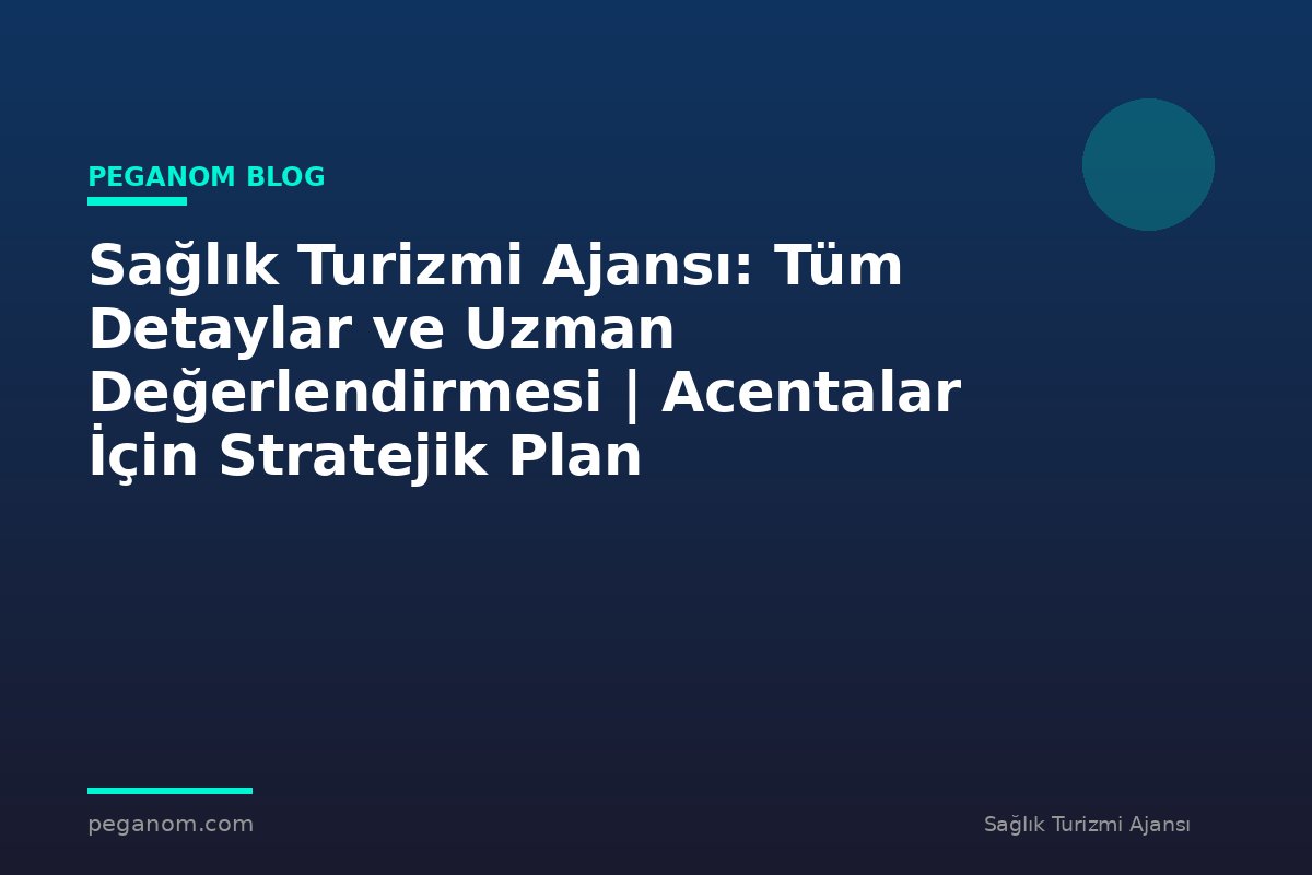 Sağlık Turizmi Ajansı: Tüm Detaylar ve Uzman Değerlendirmesi | Acentalar İçin Stratejik Plan
