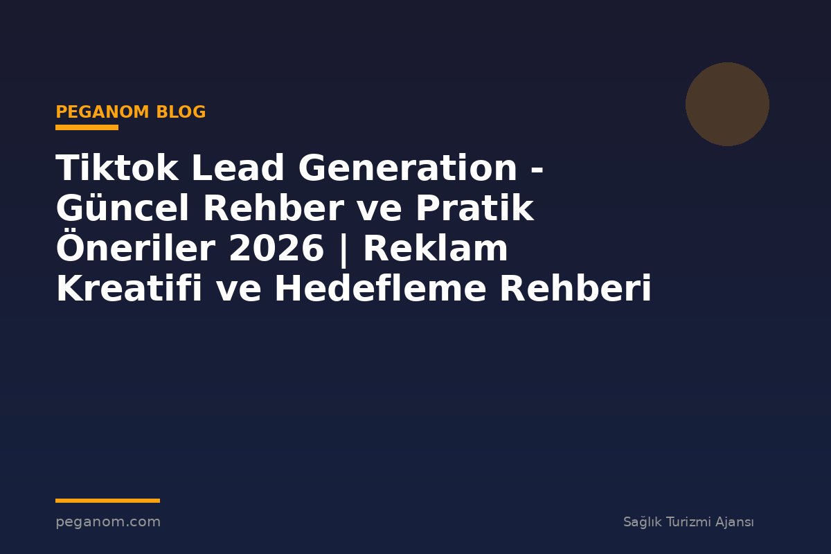 Tiktok Lead Generation - Güncel Rehber ve Pratik Öneriler 2026 | Reklam Kreatifi ve Hedefleme Rehberi