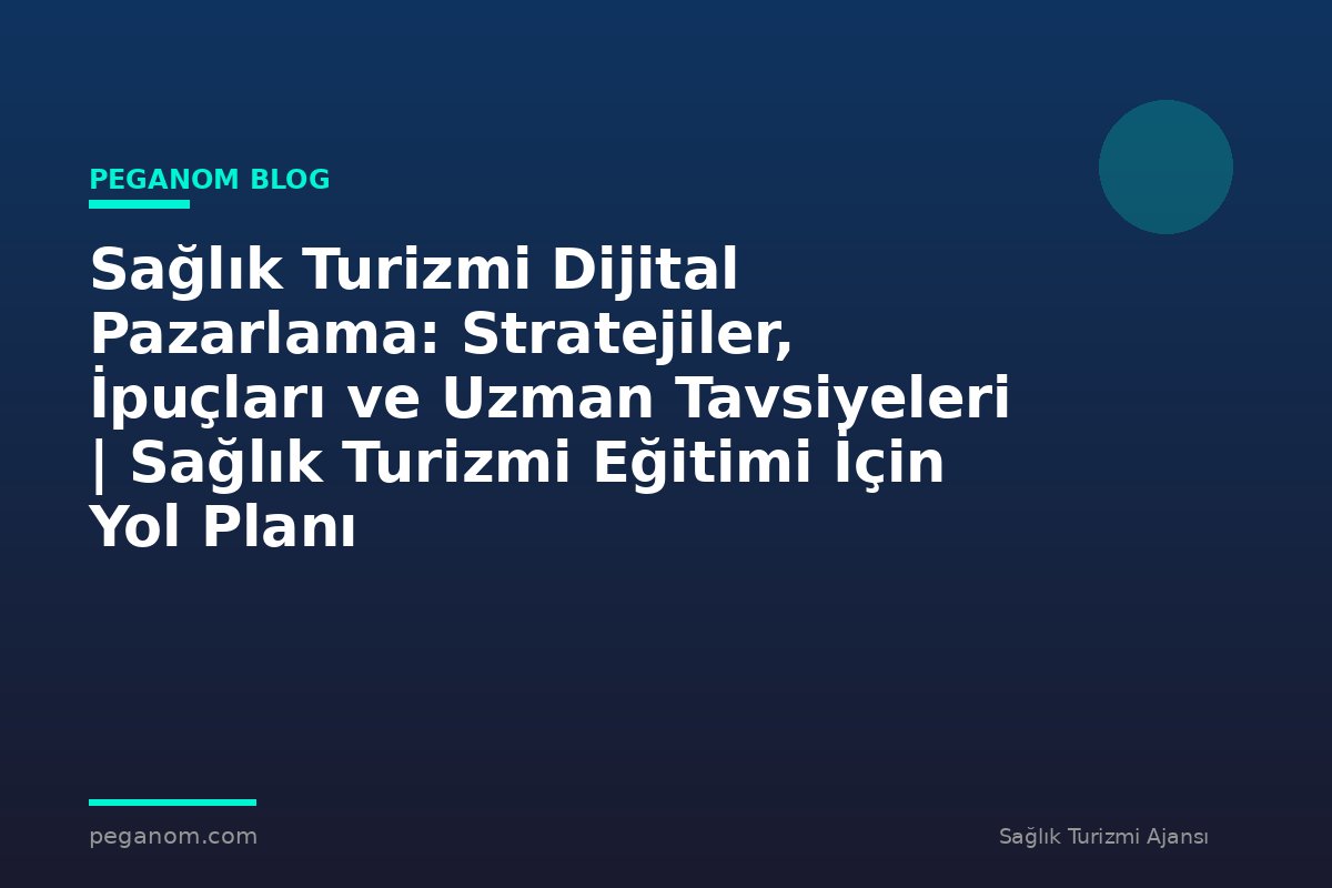Sağlık Turizmi Dijital Pazarlama: Stratejiler, İpuçları ve Uzman Tavsiyeleri | Sağlık Turizmi Eğitimi İçin Yol Planı