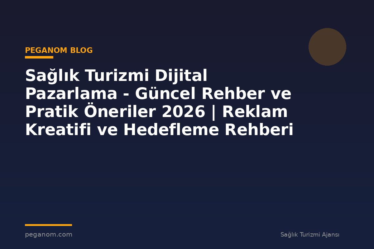 Sağlık Turizmi Dijital Pazarlama - Güncel Rehber ve Pratik Öneriler 2026 | Reklam Kreatifi ve Hedefleme Rehberi