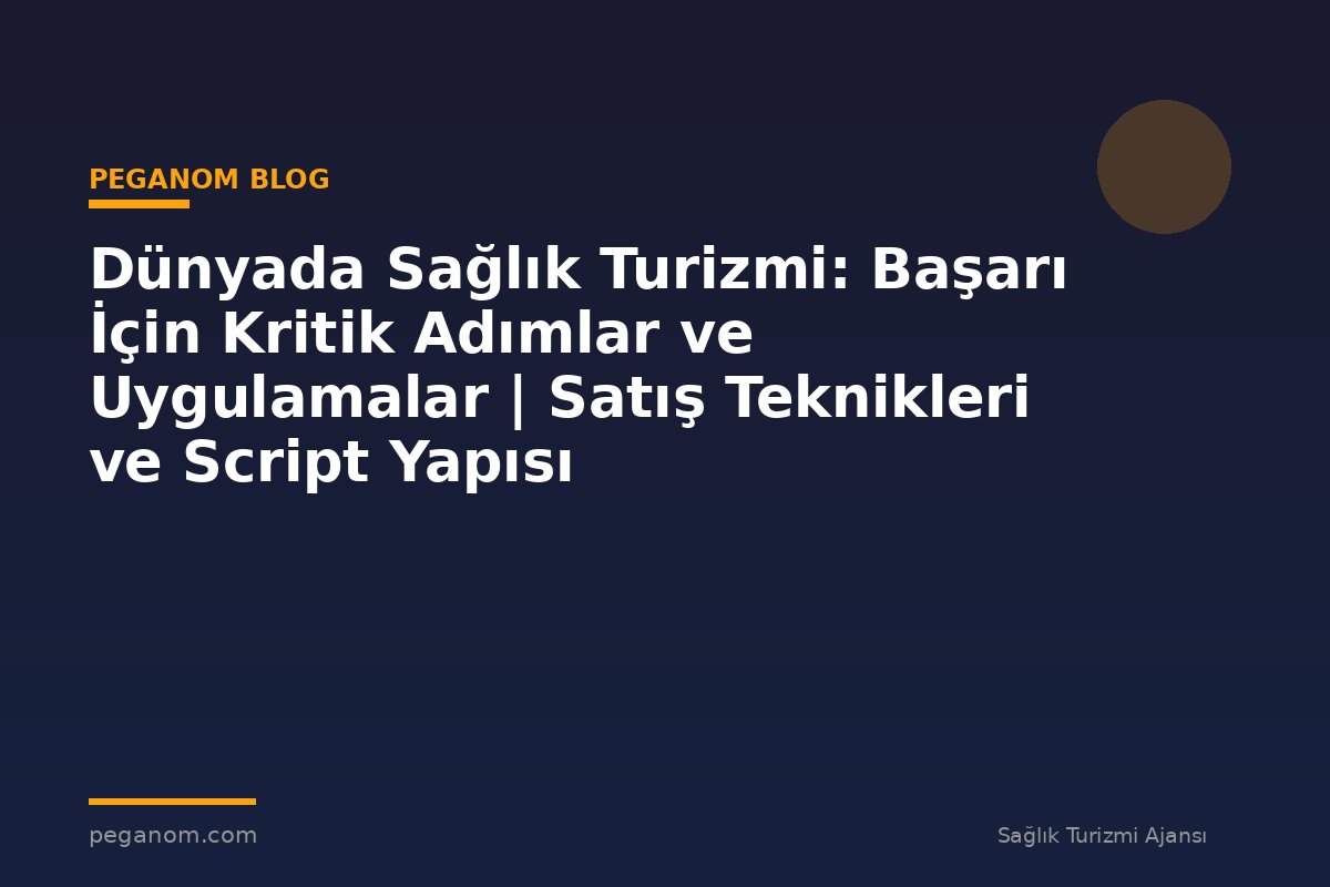 Dünyada Sağlık Turizmi: Başarı İçin Kritik Adımlar ve Uygulamalar | Satış Teknikleri ve Script Yapısı