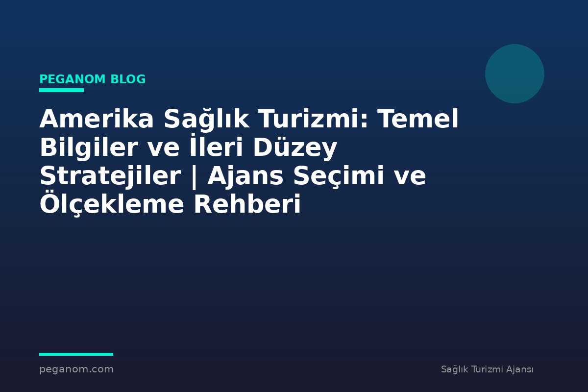 Amerika Sağlık Turizmi: Temel Bilgiler ve İleri Düzey Stratejiler | Ajans Seçimi ve Ölçekleme Rehberi