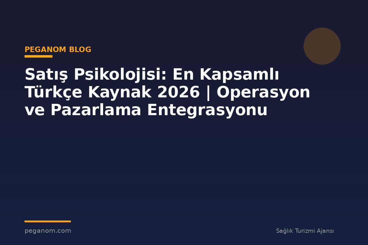 Satış Psikolojisi: En Kapsamlı Türkçe Kaynak 2026 | Operasyon ve Pazarlama Entegrasyonu