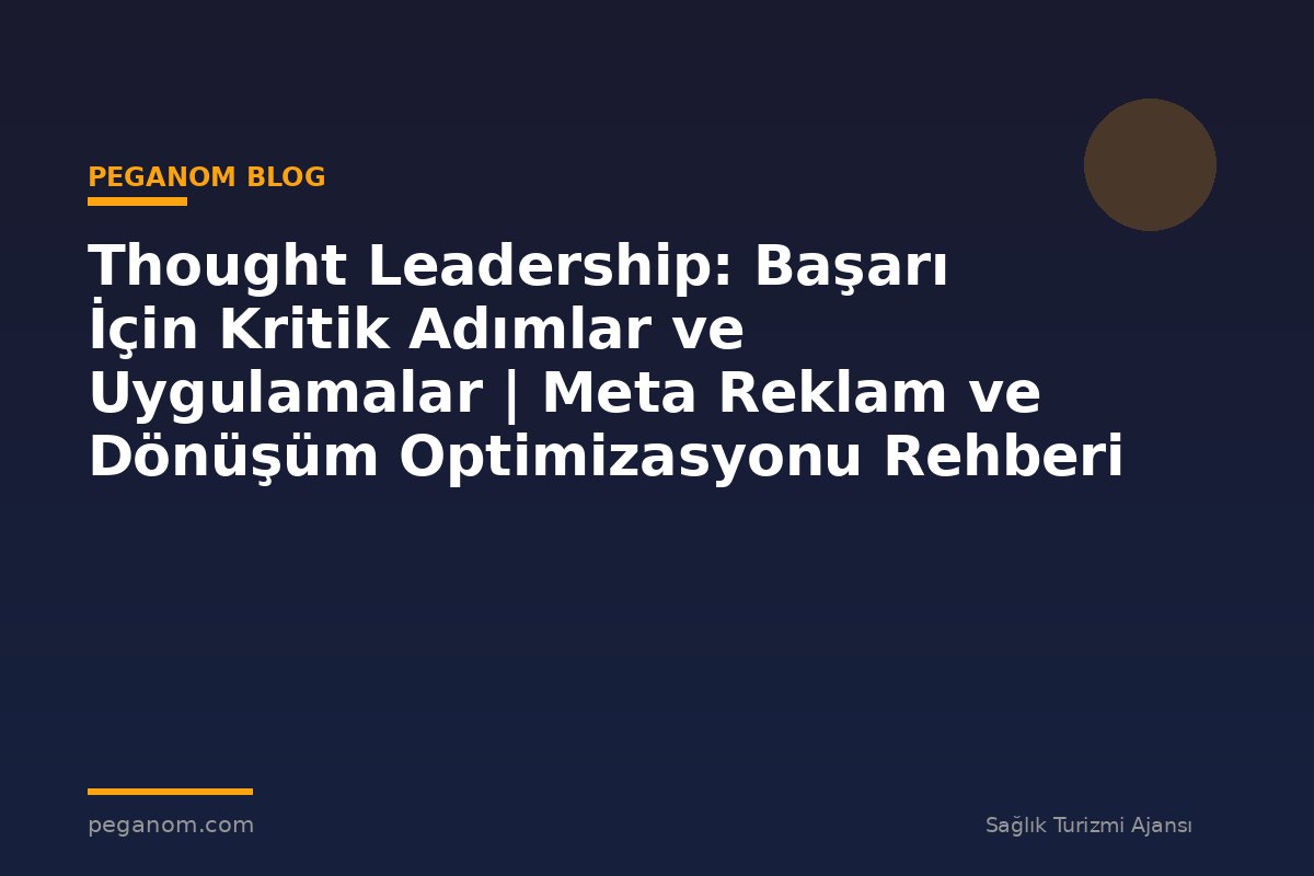 Thought Leadership: Başarı İçin Kritik Adımlar ve Uygulamalar | Meta Reklam ve Dönüşüm Optimizasyonu Rehberi