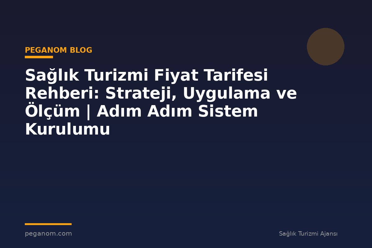 Sağlık Turizmi Fiyat Tarifesi Rehberi: Strateji, Uygulama ve Ölçüm | Adım Adım Sistem Kurulumu