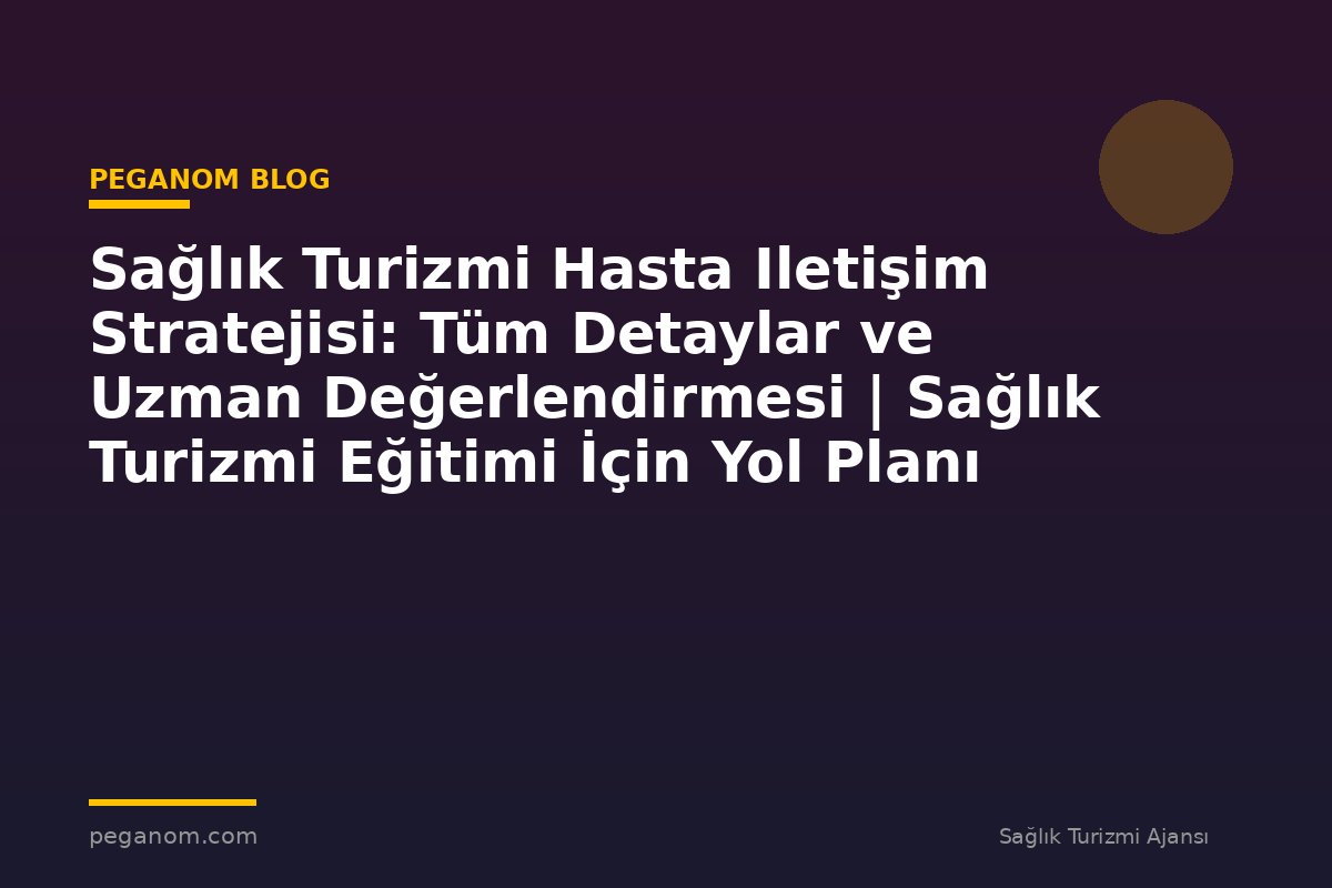 Sağlık Turizmi Hasta Iletişim Stratejisi: Tüm Detaylar ve Uzman Değerlendirmesi | Sağlık Turizmi Eğitimi İçin Yol Planı
