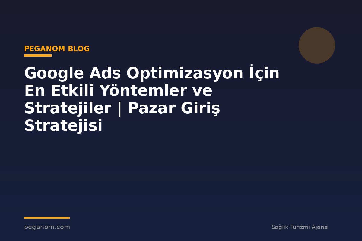 Google Ads Optimizasyon İçin En Etkili Yöntemler ve Stratejiler | Pazar Giriş Stratejisi
