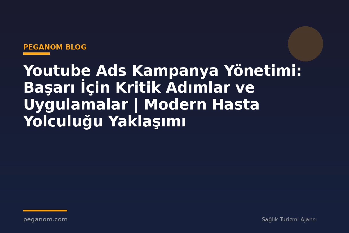 Youtube Ads Kampanya Yönetimi: Başarı İçin Kritik Adımlar ve Uygulamalar | Modern Hasta Yolculuğu Yaklaşımı