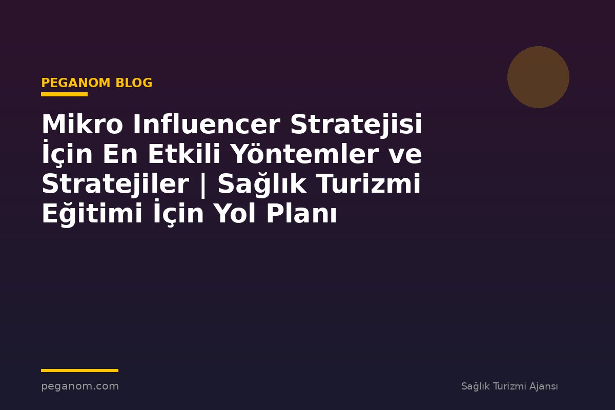 Mikro Influencer Stratejisi İçin En Etkili Yöntemler ve Stratejiler | Sağlık Turizmi Eğitimi İçin Yol Planı