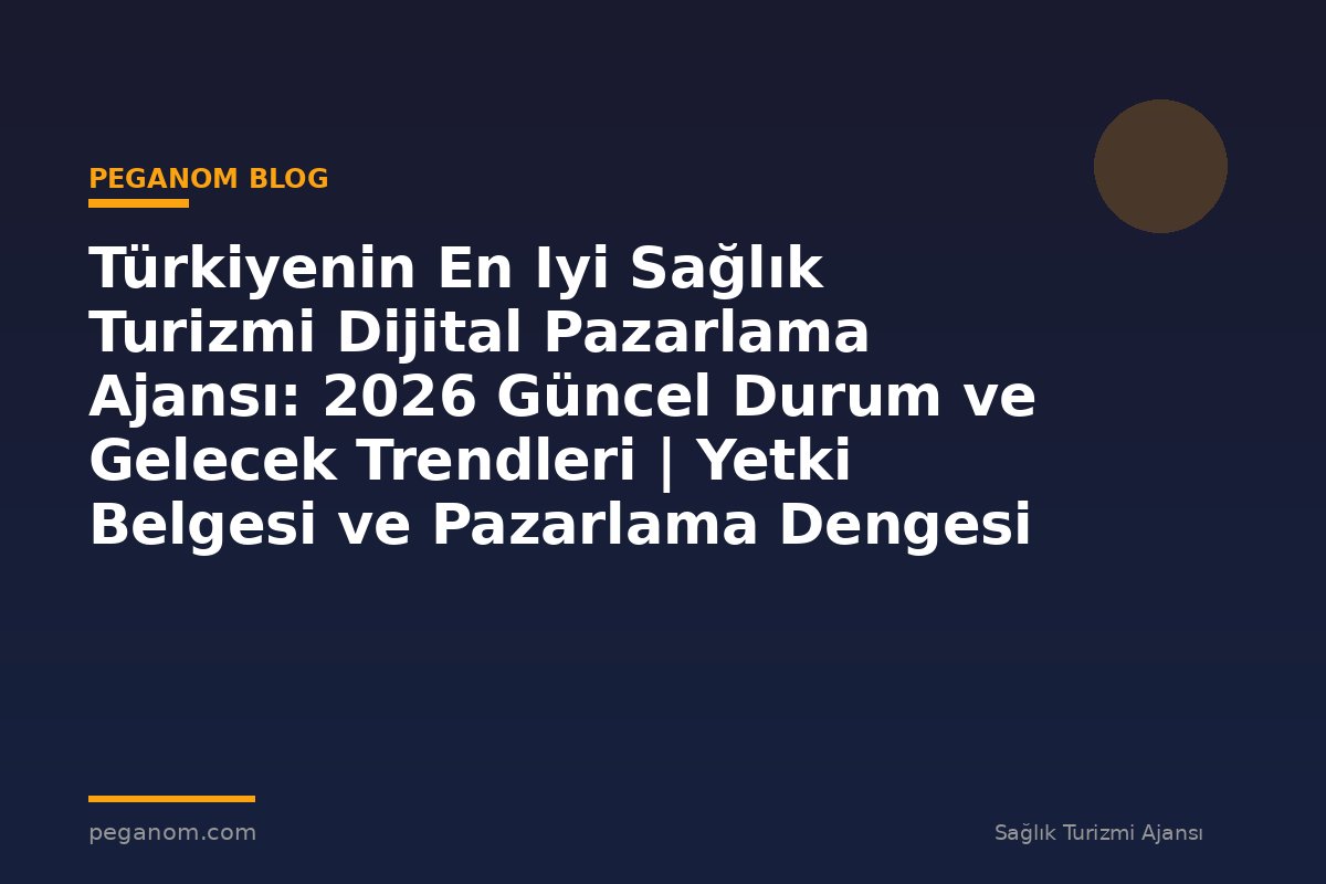 Türkiyenin En Iyi Sağlık Turizmi Dijital Pazarlama Ajansı: 2026 Güncel Durum ve Gelecek Trendleri | Yetki Belgesi ve Pazarlama Dengesi