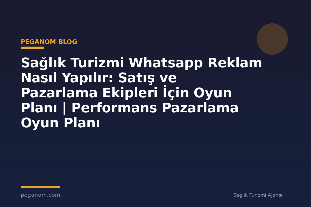 Sağlık Turizmi Whatsapp Reklam Nasıl Yapılır: Satış ve Pazarlama Ekipleri İçin Oyun Planı | Performans Pazarlama Oyun Planı