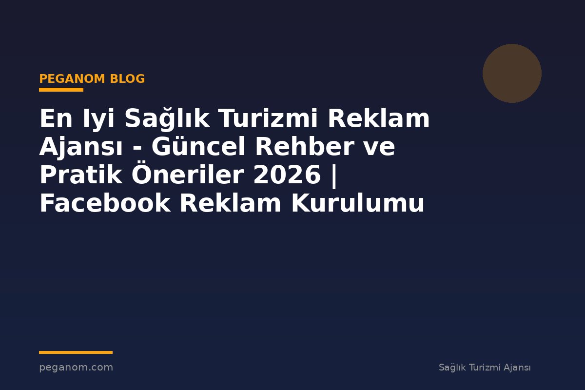 En Iyi Sağlık Turizmi Reklam Ajansı - Güncel Rehber ve Pratik Öneriler 2026 | Facebook Reklam Kurulumu
