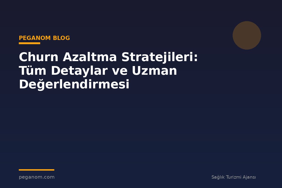 Churn Azaltma Stratejileri: Tüm Detaylar ve Uzman Değerlendirmesi
