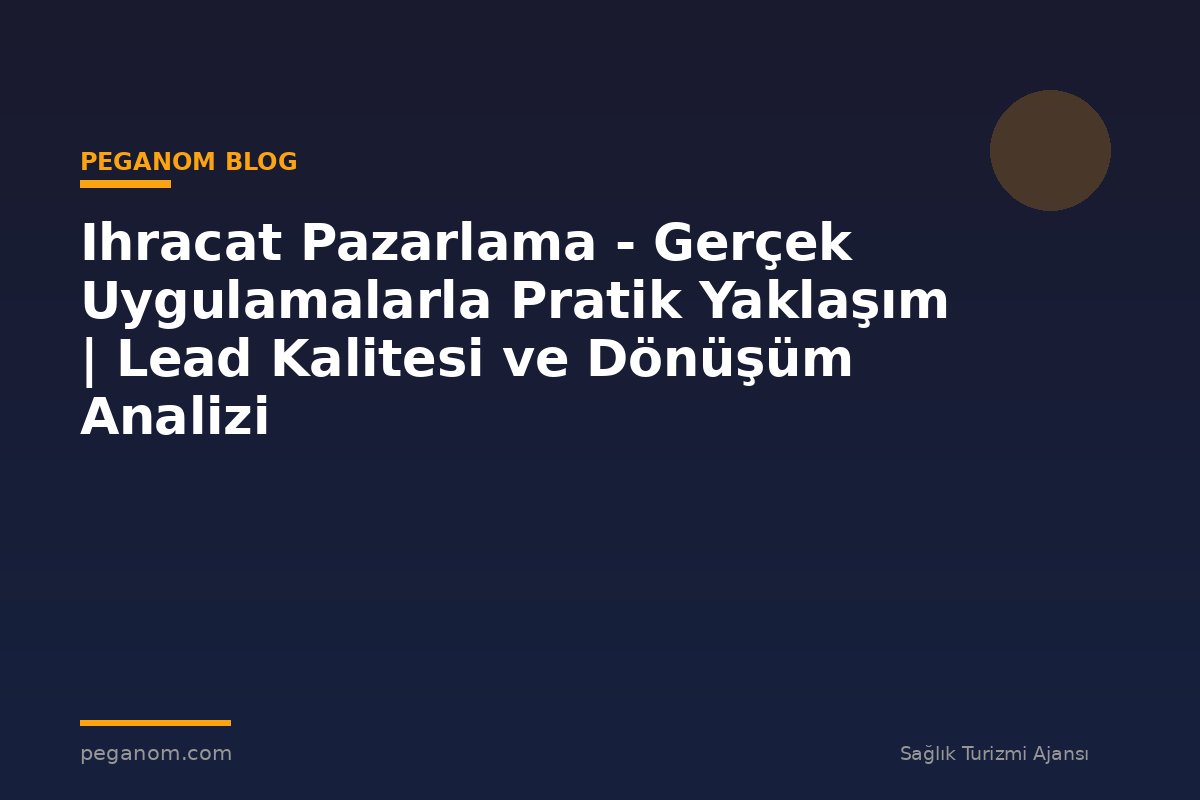 Ihracat Pazarlama - Gerçek Uygulamalarla Pratik Yaklaşım | Lead Kalitesi ve Dönüşüm Analizi