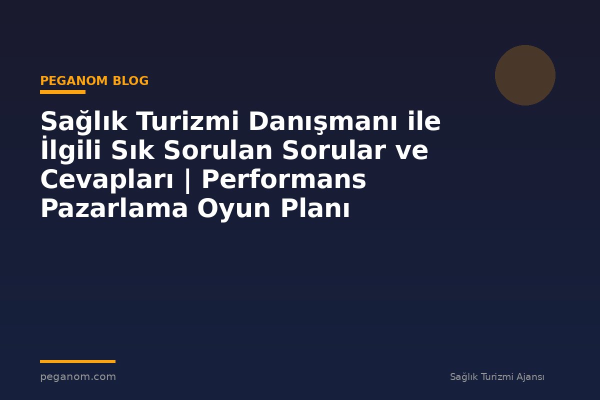 Sağlık Turizmi Danışmanı ile İlgili Sık Sorulan Sorular ve Cevapları | Performans Pazarlama Oyun Planı