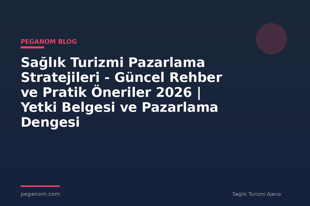 Sağlık Turizmi Pazarlama Stratejileri - Güncel Rehber ve Pratik Öneriler 2026 | Yetki Belgesi ve Pazarlama Dengesi