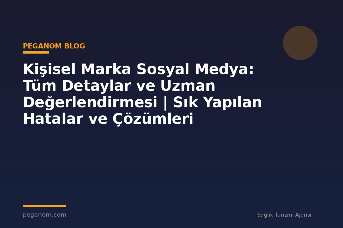 Kişisel Marka Sosyal Medya: Tüm Detaylar ve Uzman Değerlendirmesi | Sık Yapılan Hatalar ve Çözümleri