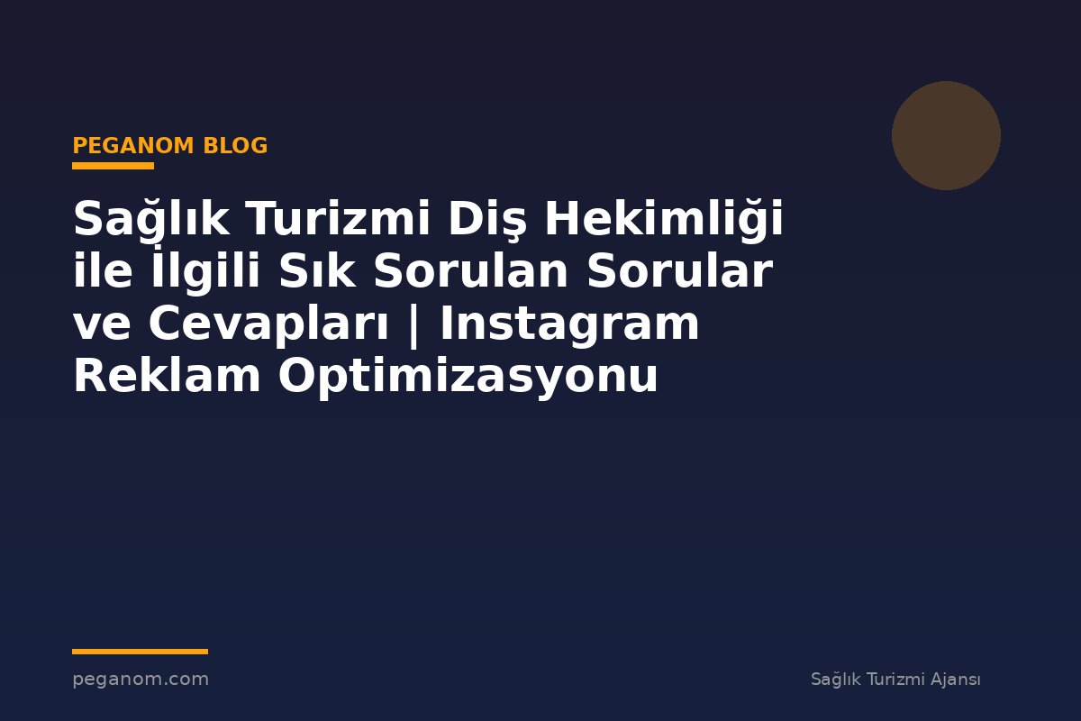 Sağlık Turizmi Diş Hekimliği ile İlgili Sık Sorulan Sorular ve Cevapları | Instagram Reklam Optimizasyonu